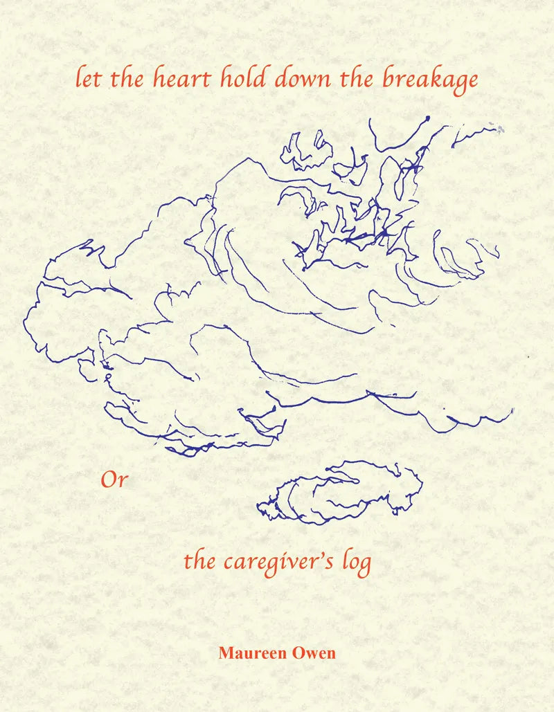 let the heart hold down the breakage, or the caregiver's log by Maureen Owen
