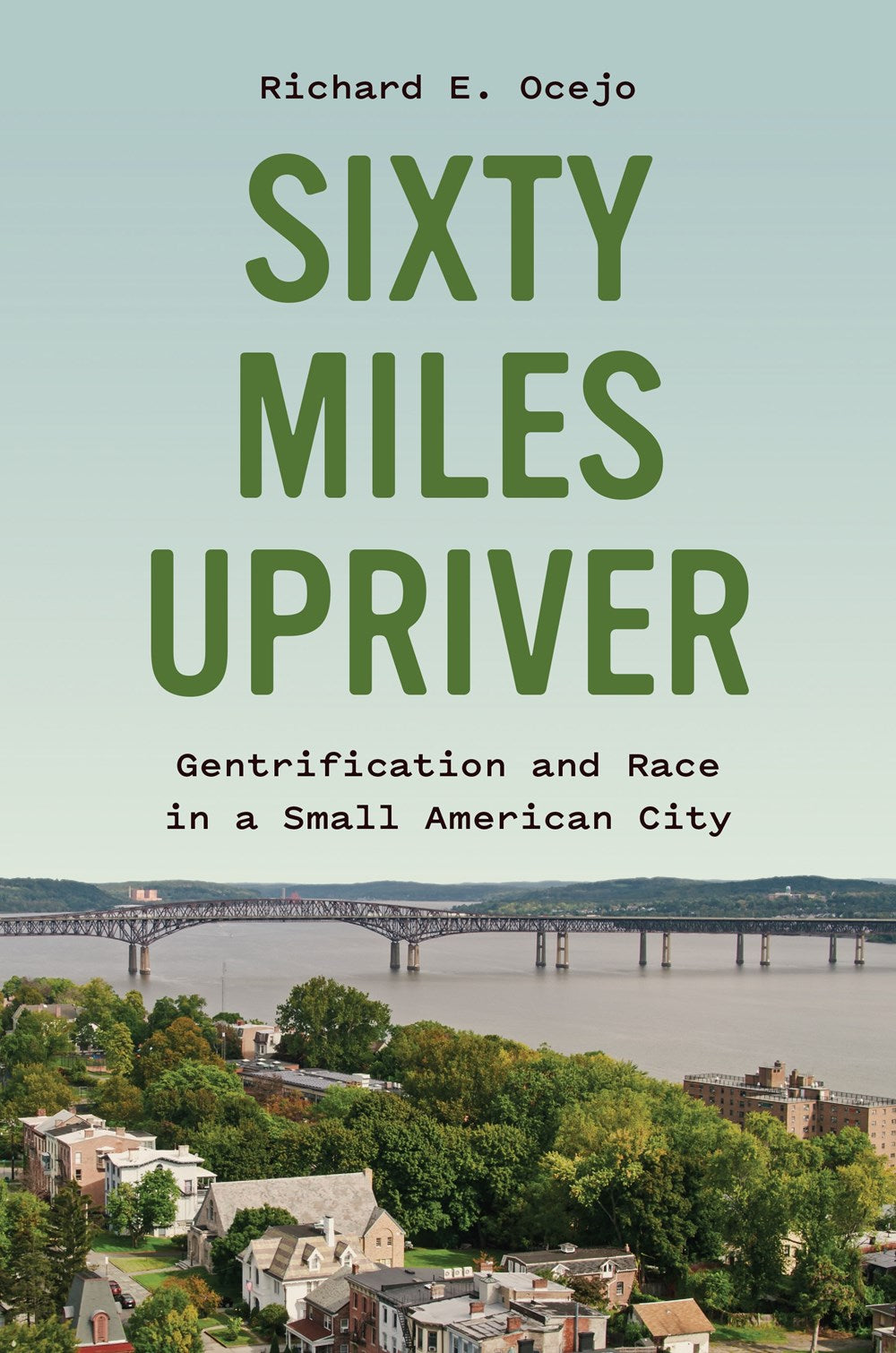 Sixty Miles Upriver: Gentrification and Race in a Small American City by Richard E. Ocejo