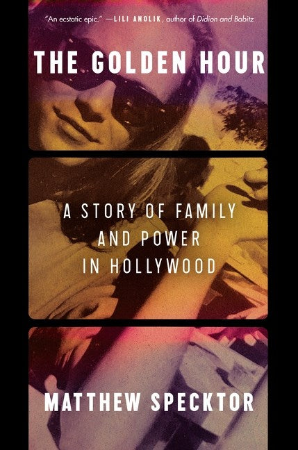 The Golden Hour: A Story of Family and Power in Hollywood by Matthew Specktor (4/22/25)