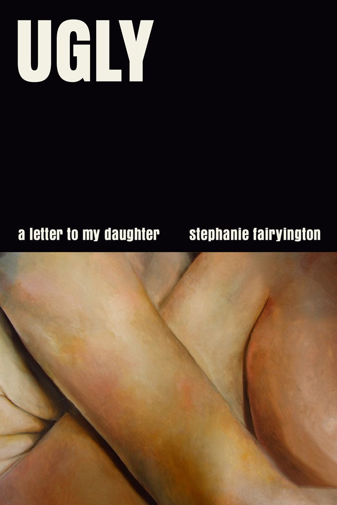 Ugly: A Letter to My Daughter by Stephanie Fairyington (5/5/26)