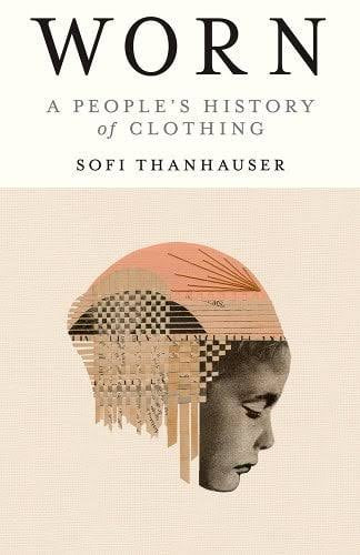 Worn: A People’s History of Clothing by Sofie Thanhauser