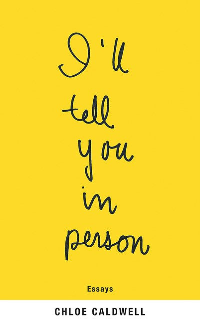 I'll Tell You In Person: Essays by Chloe Caldwell