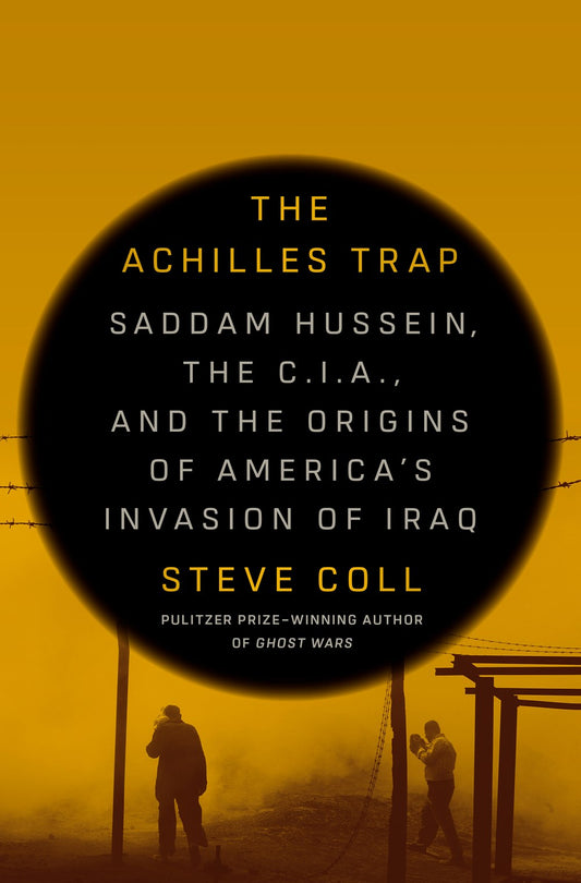 The Achilles Trap: Saddam Hussein, the C.I.A., and the Origins of America's Invasion of Iraq by Steve Coll (2/27/24)