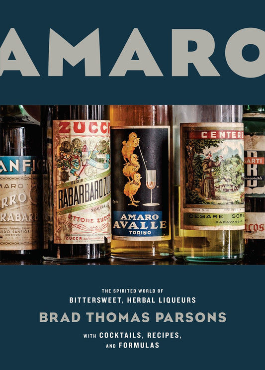 Amaro: The Spirited World of Bittersweet, Herbal Liqueurs with Cocktails, Recipes, and Formulas by Brad Thomas Parsons