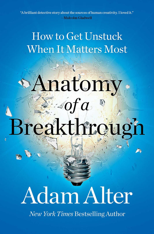 Anatomy of a Breakthrough: How to Get Unstuck When It Matters Most by Adam Alter