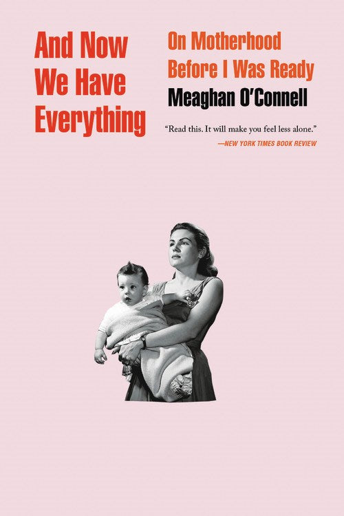 And Now We Have Everything: On Motherhood Before I Was Ready by Meaghan O'Connell