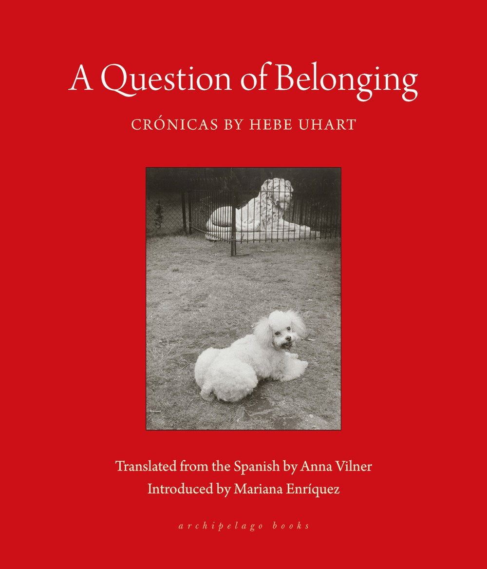 A Question of Belonging: Crónicas by Hebe Uhart (Translated from the Spanish by Anna Vilner) (5/7/24)