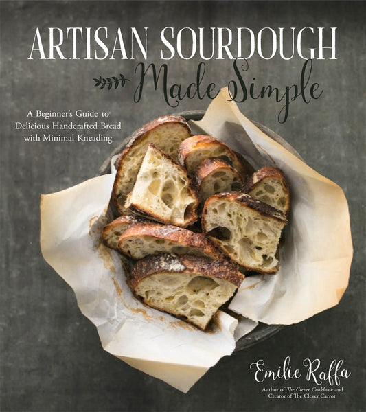 Artisan Sourdough Made Simple: A Beginner's Guide to Delicious Handcrafted Bread with Minimal Kneading by Emilie Raffa