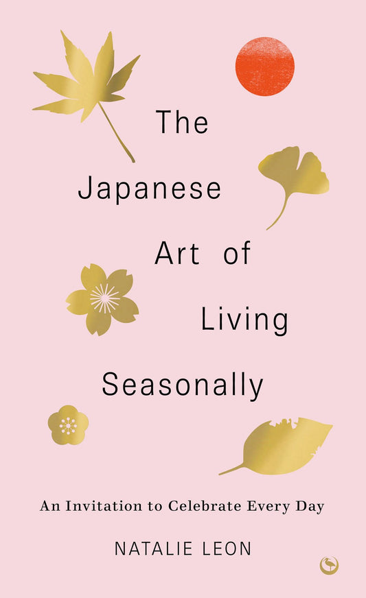 The Japanese Art of Living Seasonally: An Invitation to Celebrate Everyday by Natalie Leon (5/14/24)