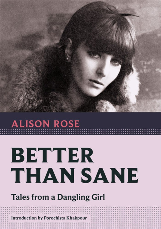 Better Than Sane: Tales from a Dangling Girl by Alison Rose (Introduction by Porochista Khakpour)