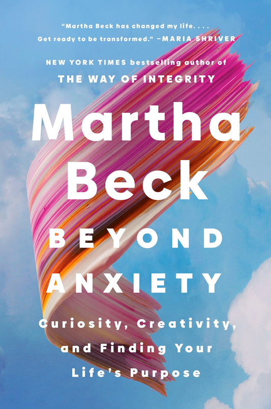 Beyond Anxiety: Curiosity, Creativity, and Finding Your Life's Purpose by Martha Beck (1/7/25)