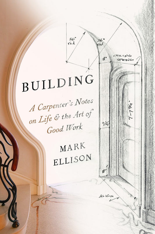 Building: A Carpenter's Notes on Life & the Art of Good Work by Mark Ellison