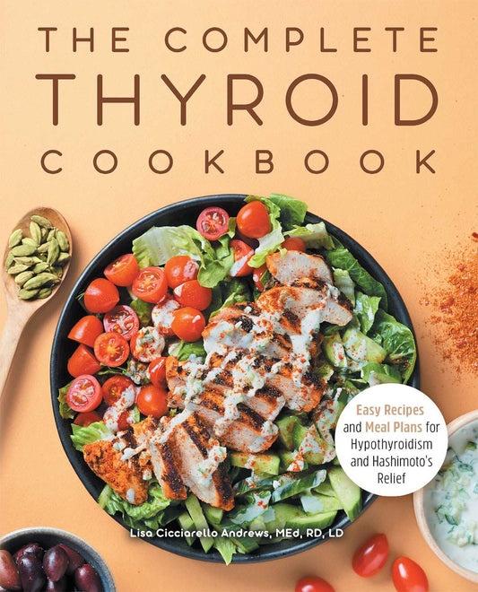 The Complete Thyroid Cookbook: Easy Recipes and Meal Planning for Hypothyroidism & Hashimoto's Relief by Lisa Cicciarello Andrews