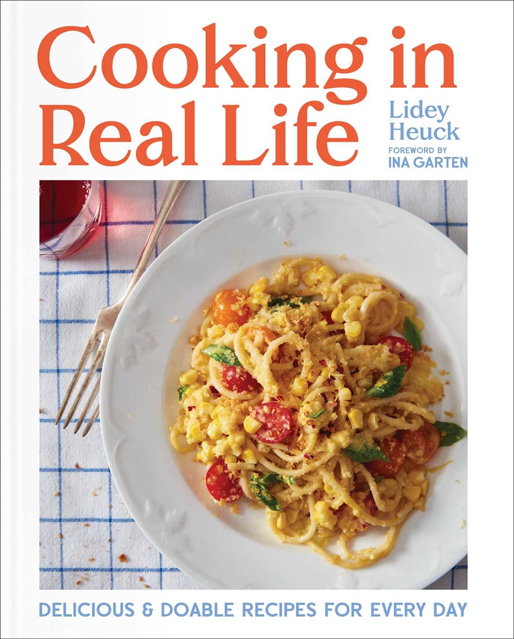 Cooking in Real Life by Lidey Heuck (with a Foreword by Ina Garten) (3/12/24)