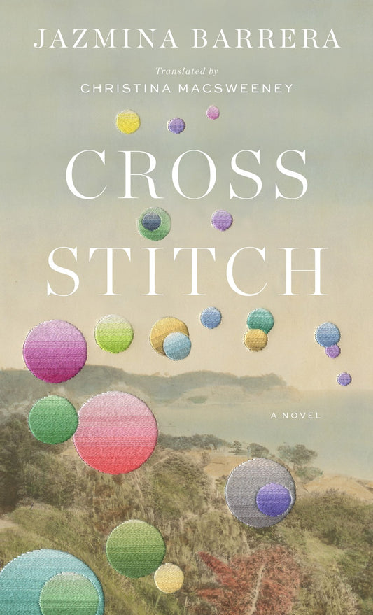 Cross-Stitch: A Novel by Jazmina Barrera (Translated by Christina MacSweeney) (11/7/23)