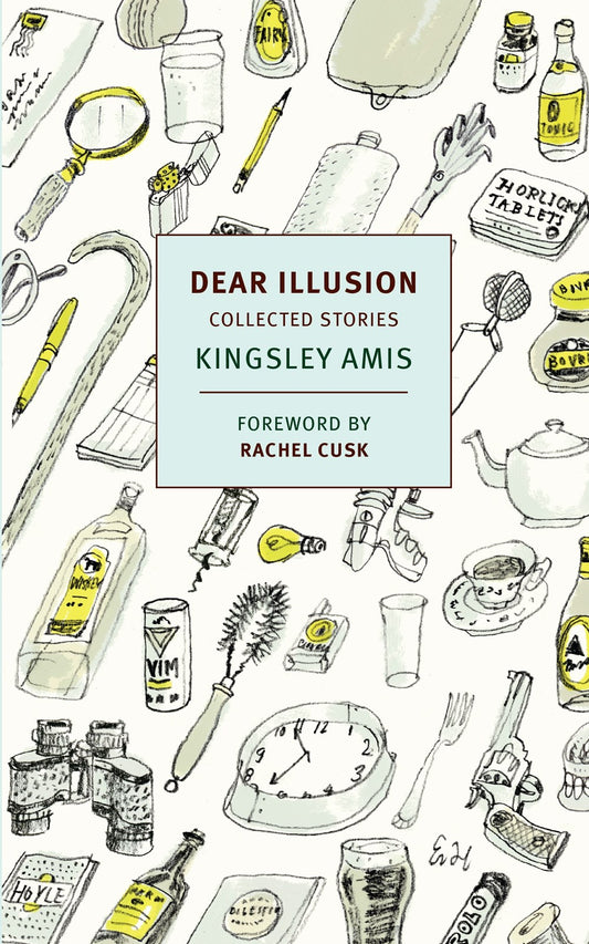 Dear Illusion: Collected Stories by Kingsley Amis (with an Introduction by Rachel Cusk)