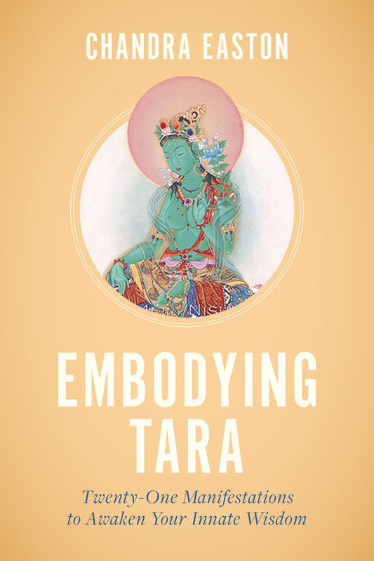 Embodying Tara: Twenty-One Manifestations to Awaken Your Innate Wisdom by Chandra Easton