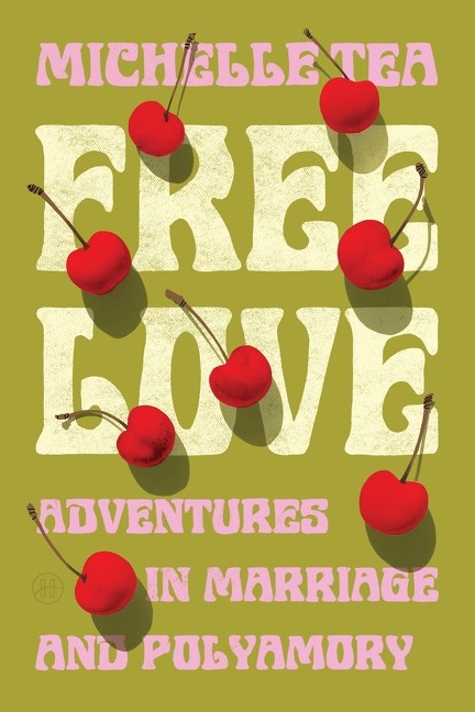 Free Love: Adventures in Marriage & Polyamory by Michelle Tea (11/17/26)