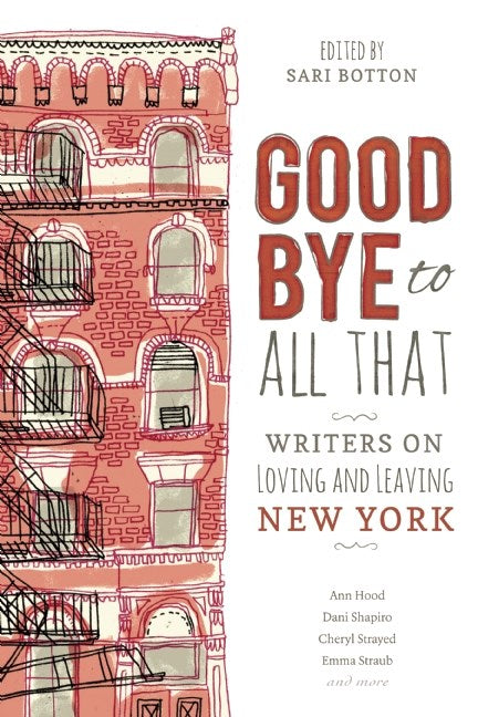 Goodbye to All That: Writers on Loving and Leaving New York Edited by Sari Botton