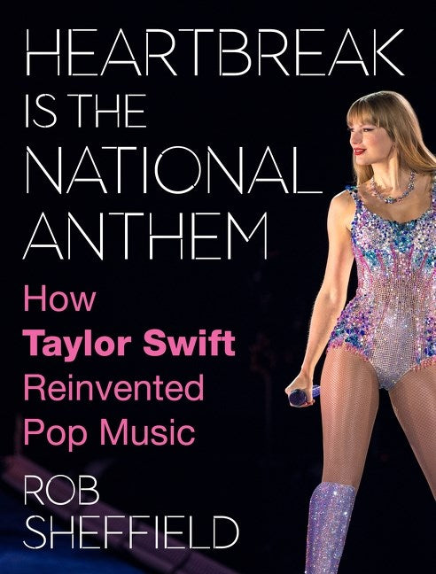 Heartbreak Is the National Anthem: How Taylor Swift Reinvented Pop Music by Rob Sheffield (11/12/24)