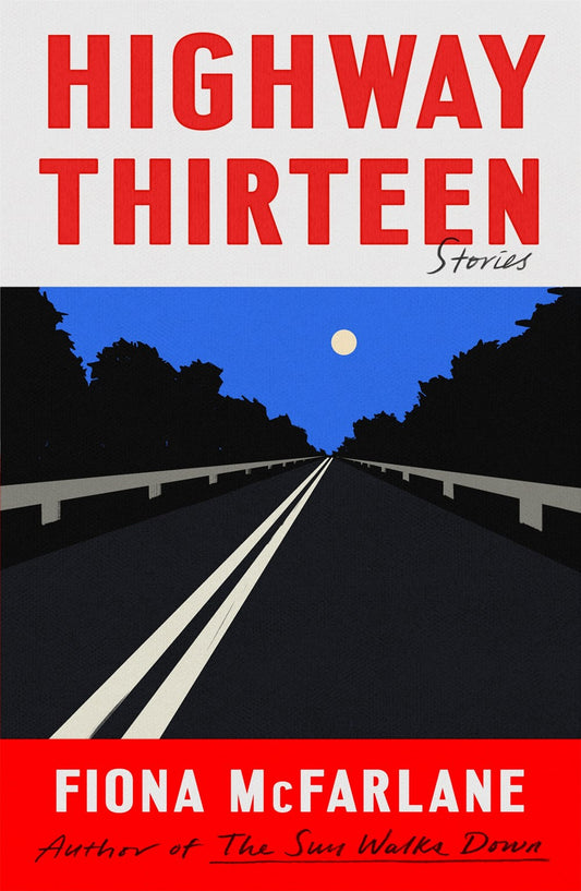 Highway Thirteen: Stories by Fiona McFarlane (8/13/24)