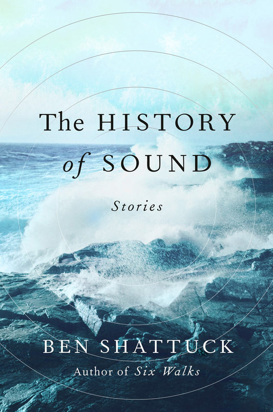 The History of Sound: Stories by Ben Shattuck (7/9/24)