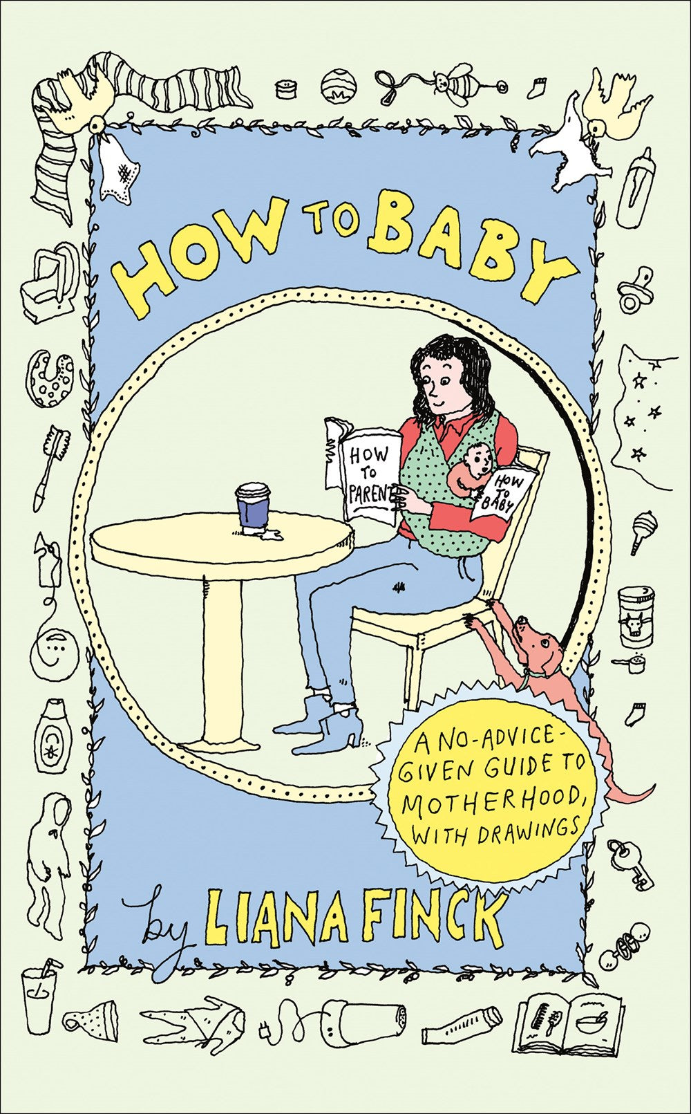 How To Baby: A No-Advice-Given Guide to Motherhood, with Drawings by Liana Finck (4/16/24)