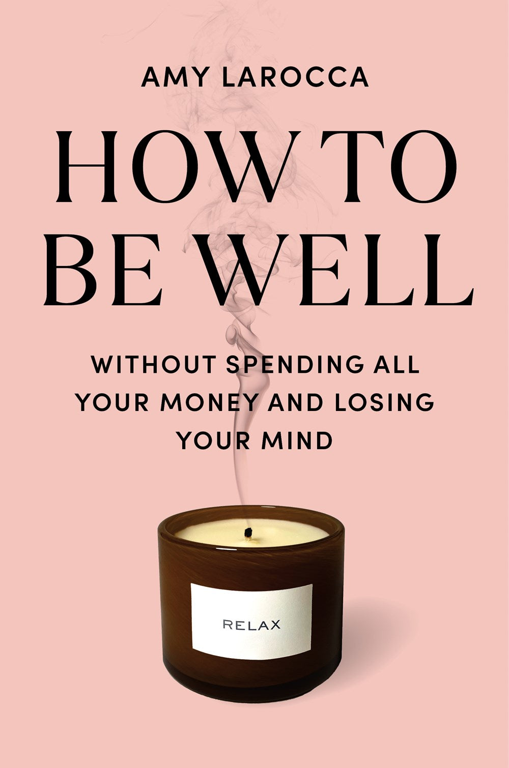 How To Be Well: Without Spending All Your Money and Losing Your Mind by Amy Larocca (5/13/25)