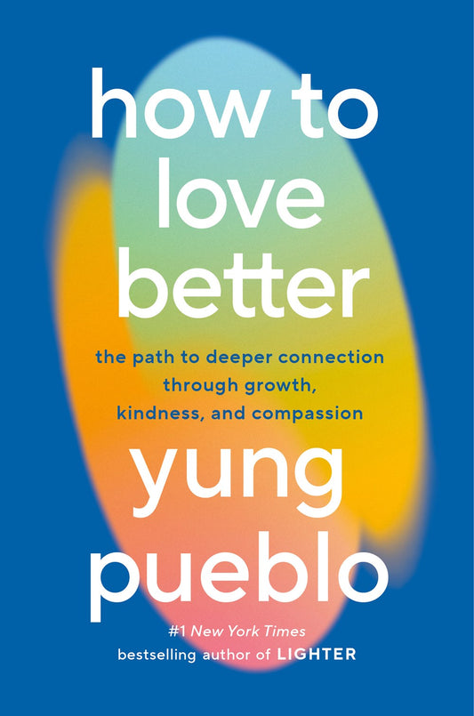 How to Love Better: The Path to Deeper Connection through Growth, Kindness, and Compassion by Yung Pueblo (3/11/25)