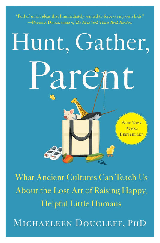 Hunt, Gather, Parent: What Ancient Cultures Can Teach Us About the Lost Art of Raising Happy, Helpful Little Humans  by Michaeleen Doucleff