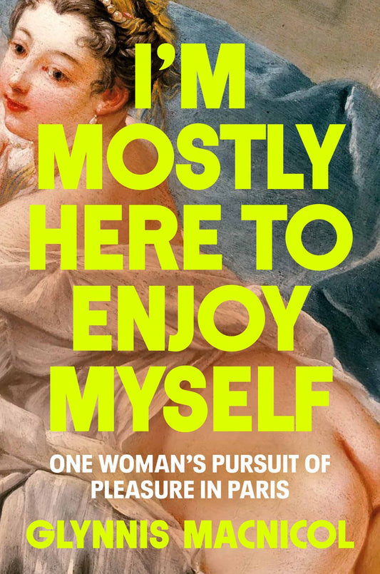 I'm Mostly Here to Enjoy Myself: One Woman's Pursuit of Pleasure in Paris by Glynnis MacNicol (6/11/24)