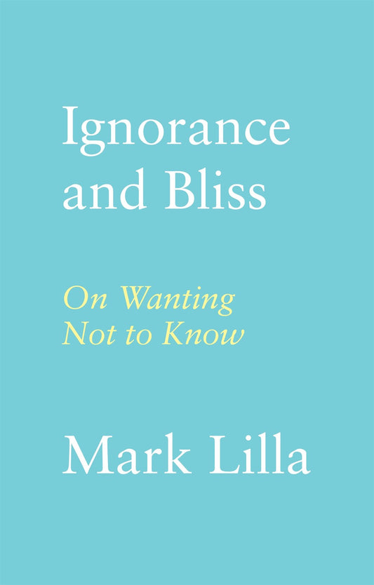 Ignorance Is Bliss: On Wanting Not to Know by Mark Lilla (12/3/24)