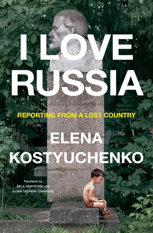 I Love Russia: Reporting from a Lost Country by Elena Kostyuchenko (10/17/23)