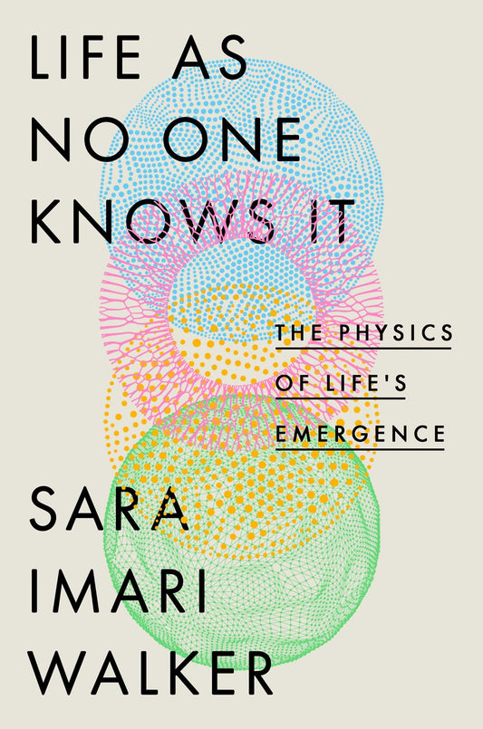 LIfe As No One Knows It: The Physics of LIfe's Emergence by Sara Imari Walker (8/6/24)