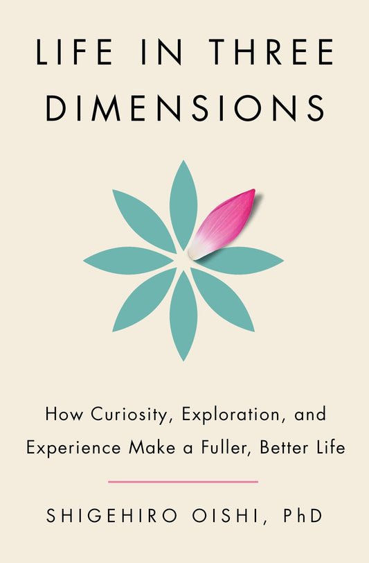 Life in Three Dimensions: How Curiosity, Exploration, and Imagination Make for a Fuller, Better Life by Shigehiro Oishi, PhD (2/4/25)