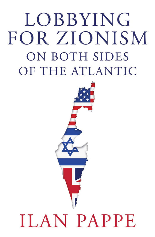 Lobbying for Zionism on Both Sides of the Atlantic by Ilan Pappe (7/30/24)