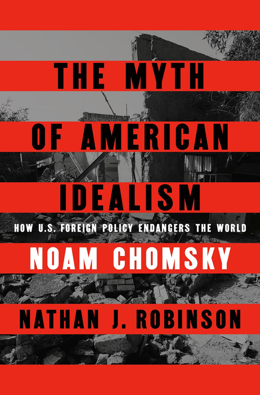 The Myth of American Idealism: How U.S. Foreign Policy Endangers the World by Noam Chomsky & Nathan J. Robinson (10/15/24)