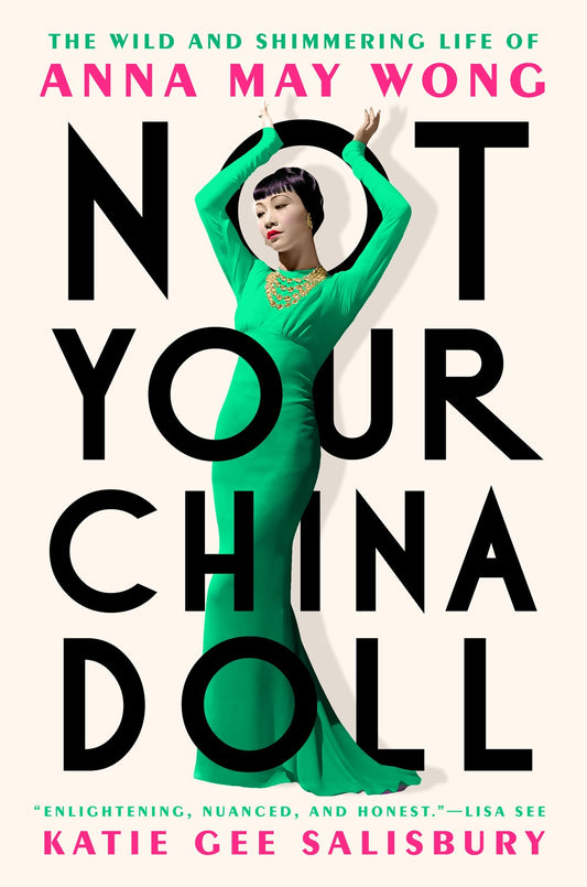 Not Your China Doll: The Wild and Shimmering Life of Anna May Wong by Katie Gee Salibury (3/12/24)