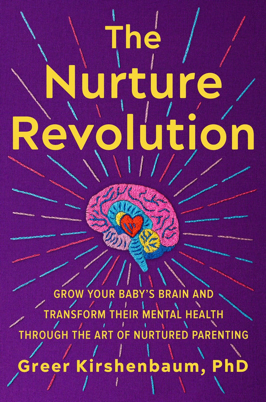 The Nurture Revolution: Grow Your Baby's Brain and Transform Their Mental Health Through the Art of Nurtured Parenting by Greer Kirshenbaum, PhD