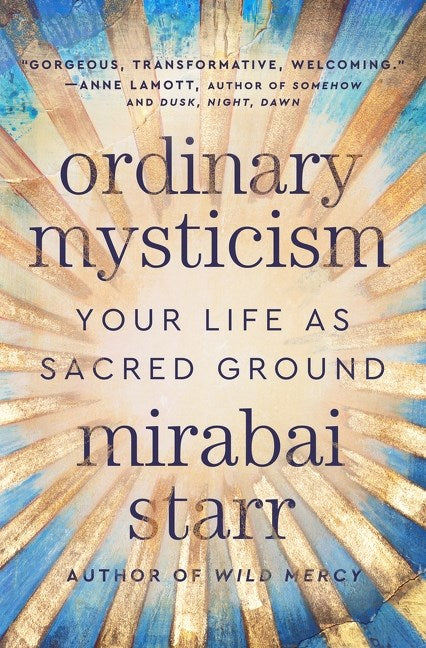 Ordinary Mysticism: Your Life as Sacred Ground by Mirabai Starr (9/17/24)