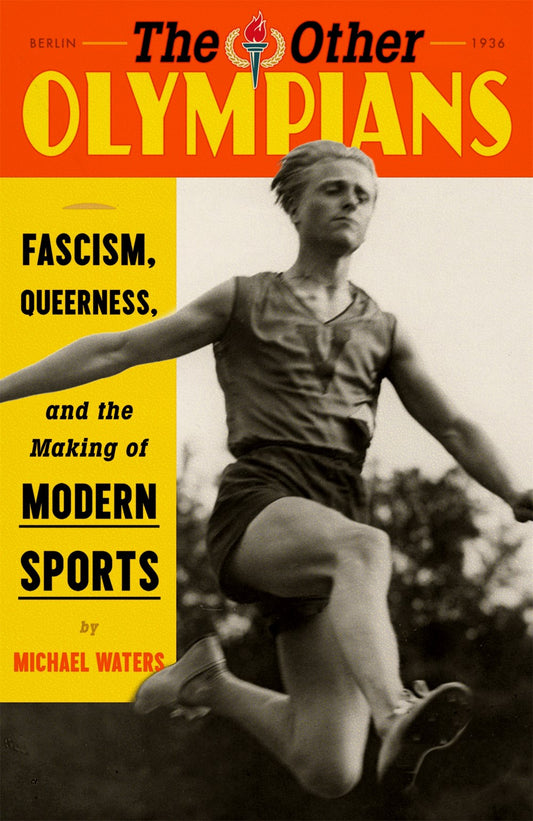 The Other Olympians: Fascism, Queerness, and the Making of Modern Sports by Michael Waters (6/4/24)