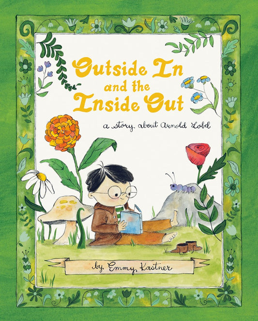Outside In and the Inside Out: A Story about Arnold Lobel by Emmy Kastner