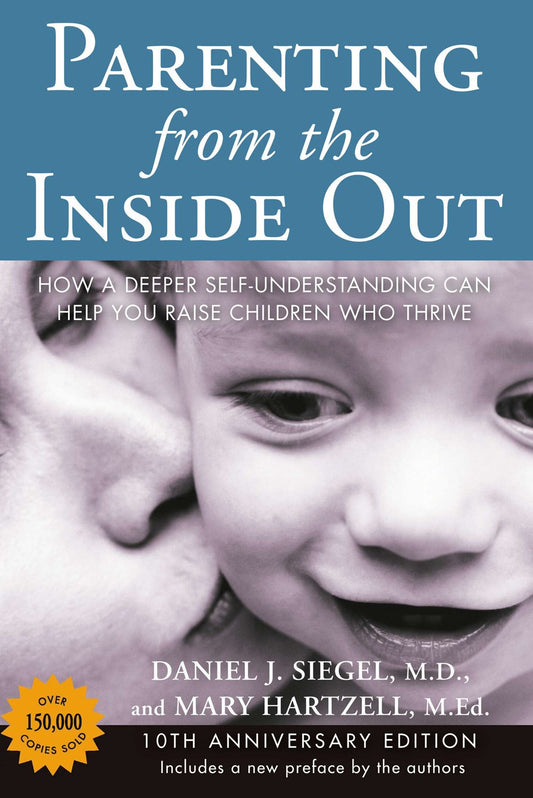 Parenting from the Inside Out: How A Deeper Self-Understanding Can Help You Raise Children Who Thrive by Daniel J. Siegel, M.D. & Mary Hartzell, M.Ed (10th Anniversary Edition)