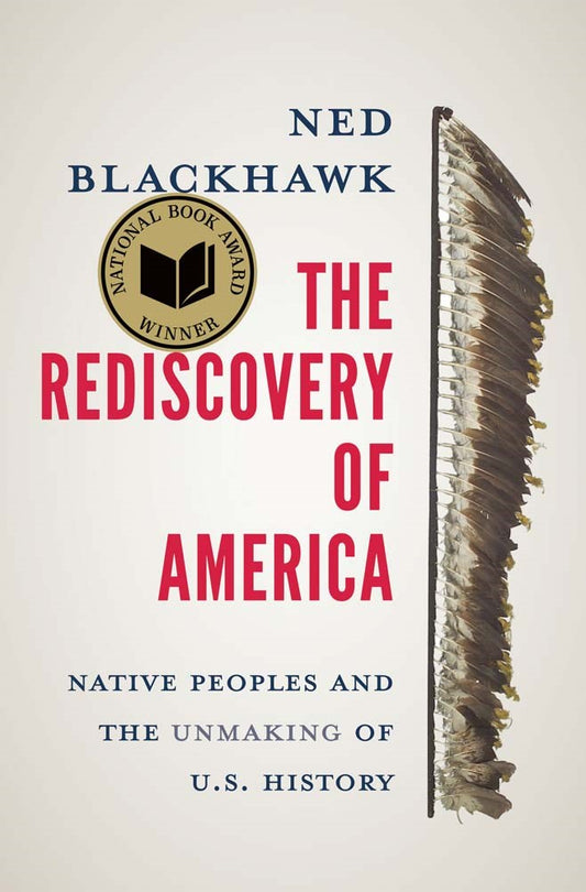 The Rediscovery of America: Native Peoples and the Unmaking of U.S. History by Ned Blackhawk