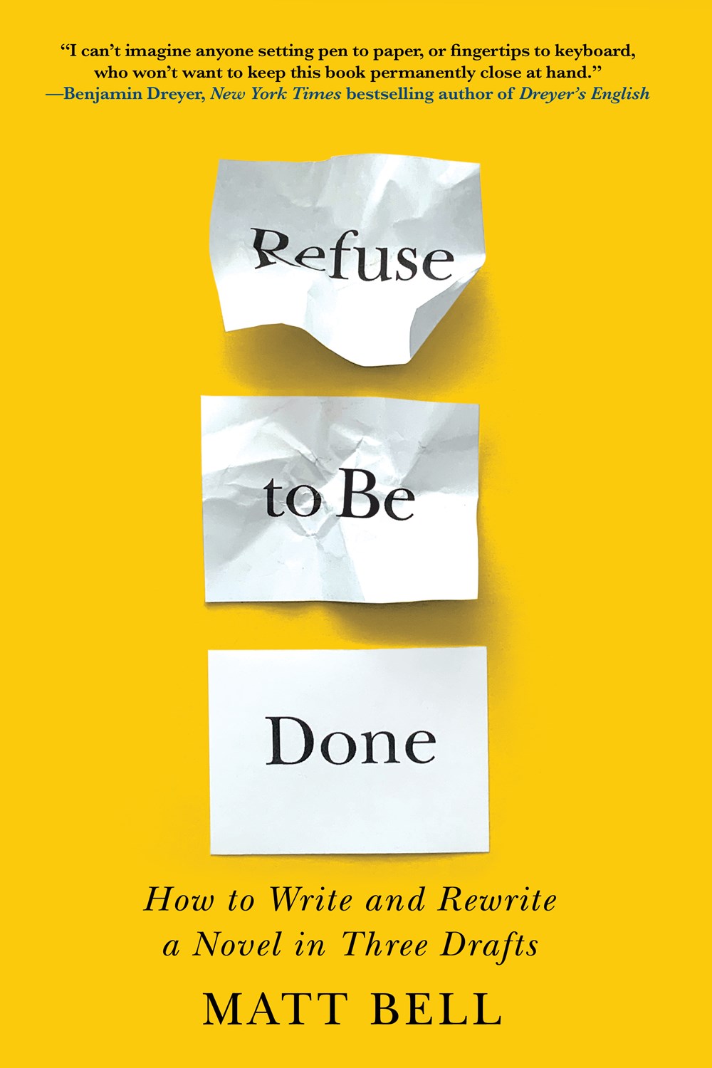 Refuse to Be Done: How to Write and Rewrite a Novel in Three Drafts by Matt Bell