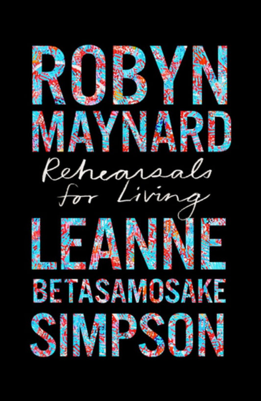 Rehearsals for Living by Robyn Maynard & Leanne Betasamosake Simpson