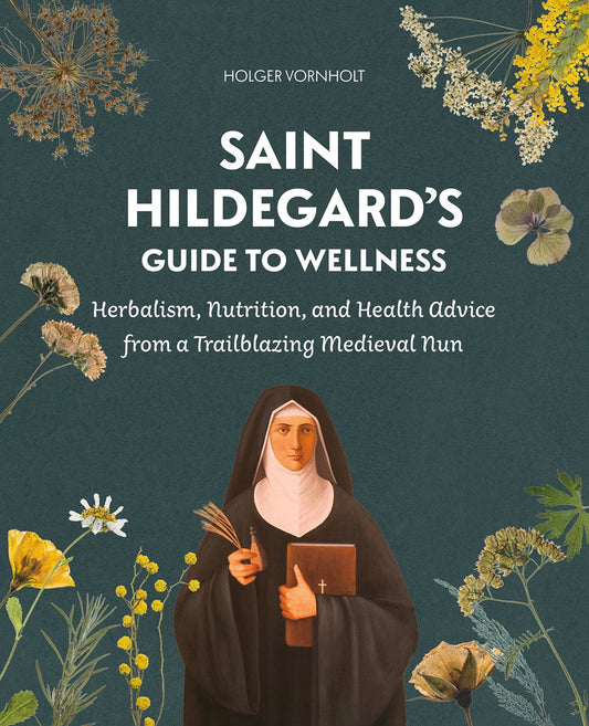 Saint Hildegard's Guide to Wellness: Herbalism, Nutrition, and Health Advice from a Trailblazing Medieval Nun by Holger Vornholt (9/28/24)