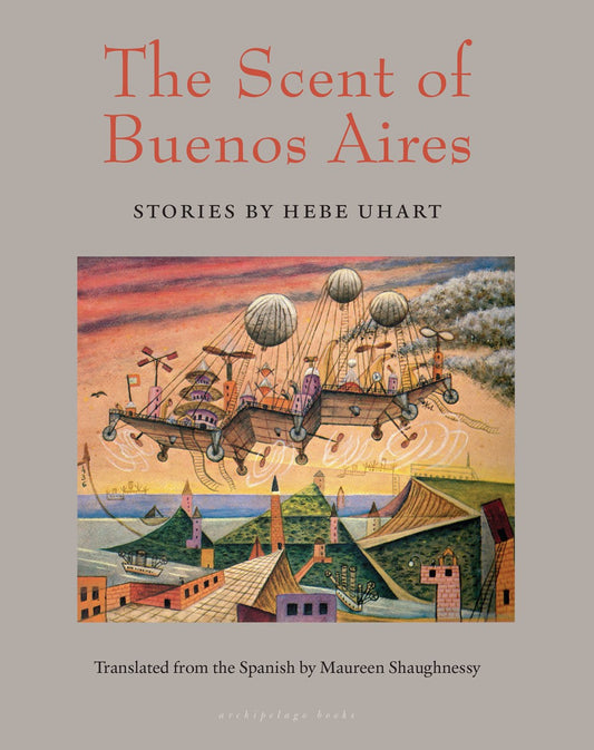 The Scent of Buenos Aires: Stories by Hebe Uhart (Translated from the Spanish by Maureen Shaghnessy)