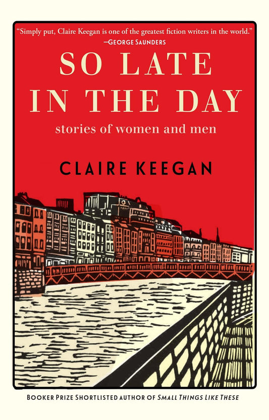 So Late in the Day: Stories of Women and Men by Claire Keegan (11/14/23)