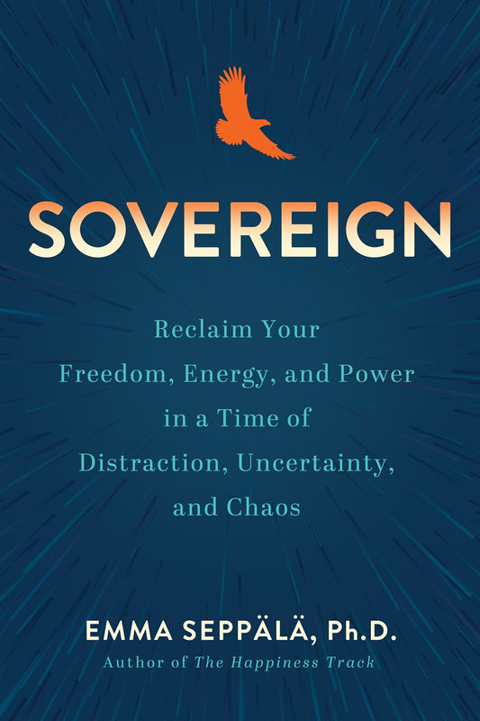 Sovereign: Reclaim Your Freedom, Energy, and Power in a Time of Distraction, Uncertainty, and Chaos by Emma Seppala (4/23/24)